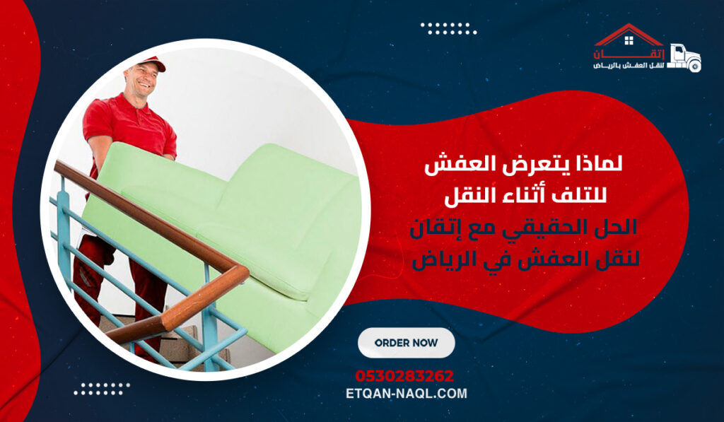 لماذا يتعرض العفش للتلف أثناء النقل؟ الحل الحقيقي مع إتقان لنقل العفش في الرياض