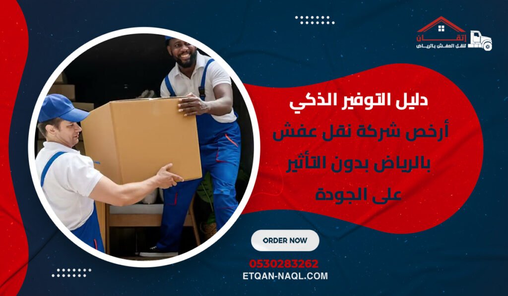 دليل التوفير الذكي أرخص شركة نقل عفش بالرياض بدون التأثير على الجودة