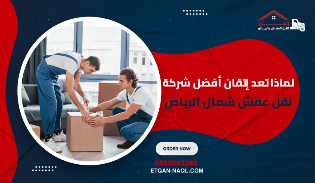لماذا تعد إتقان أفضل شركة نقل عفش شمال الرياض