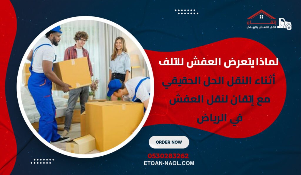 لماذا يتعرض العفش للتلف أثناء النقل؟ الحل الحقيقي مع إتقان لنقل العفش في الرياض