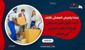 لماذا يتعرض العفش للتلف أثناء النقل؟ الحل الحقيقي مع إتقان لنقل العفش في الرياض