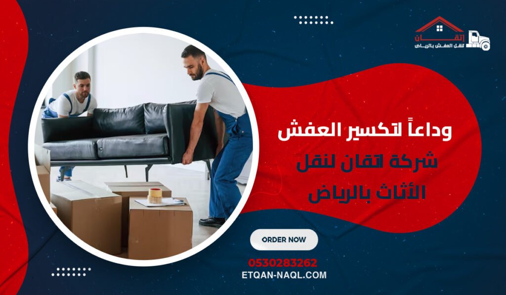 وداعاً لتكسير العفش شركة اتقان لنقل الأثاث بالرياض بأحدث المعدات
